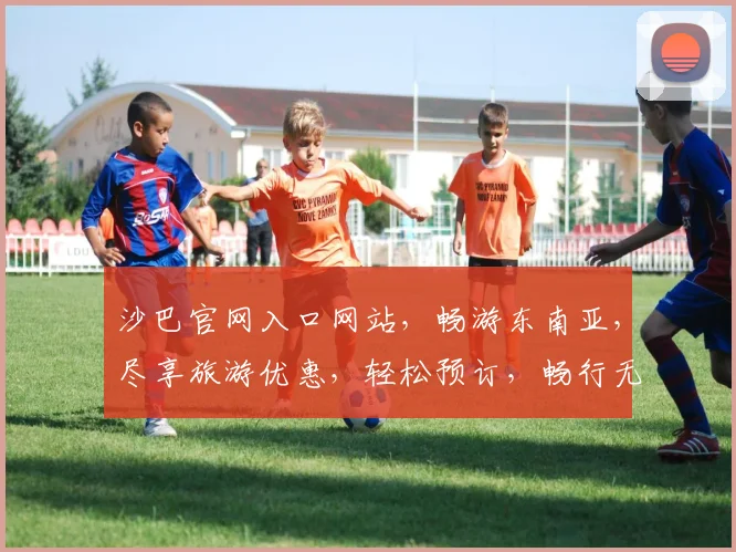 沙巴官网入口网站，畅游东南亚，尽享旅游优惠，轻松预订，畅行无阻，一网打尽