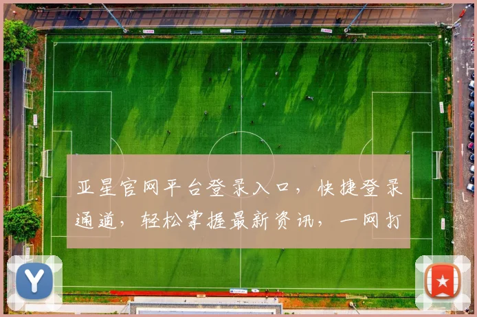 亚星官网平台登录入口，快捷登录通道，轻松掌握最新资讯，一网打尽