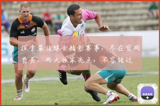 探索最佳球会精彩赛事，尽在官网首页，两大独家亮点，不容错过