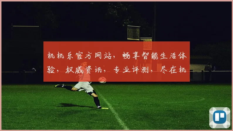 机机乐官方网站，畅享智能生活体验，权威资讯，专业评测，尽在机机乐逗逗乐乐