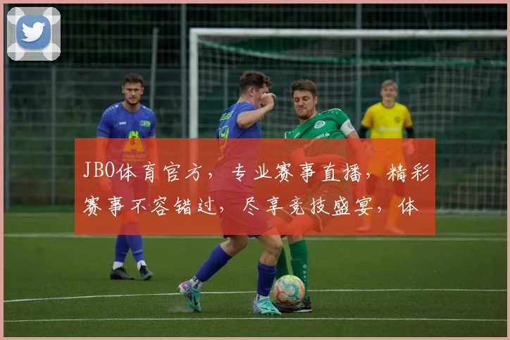JBO体育官方，专业赛事直播，精彩赛事不容错过，尽享竞技盛宴，体验速度与激情