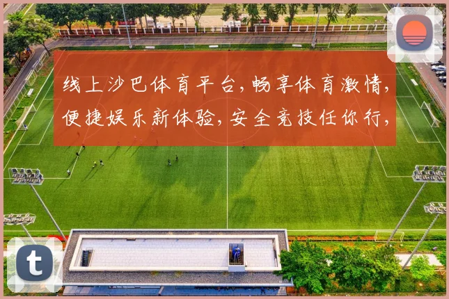 线上沙巴体育平台,畅享体育激情,便捷娱乐新体验,安全竞技任你行,一触即达